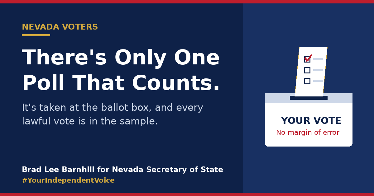 There's only one poll that counts. It's taken at the ballot box, and every lawful vote is in the sample. Your vote: no margin of error. Brad Lee Barnhill for Nevada Secretary of State.