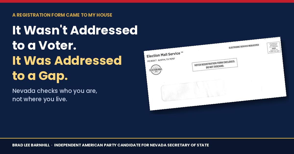 It wasn't addressed to a voter. It was addressed to a gap. Nevada checks who you are, not where you live. An Election Mail Service envelope marked Voter Registration Form Enclosed. Brad Lee Barnhill, Independent American Party candidate for Nevada Secretary of State.
